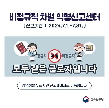 비정규직 차별 익명신고센터 (신고기간 2024.7.1 ~ 7.31) 정규직 차별 비정규직 모두 같은 근로자입니다. 팝업창을 누르시면 신고페이지로 이동합니다.