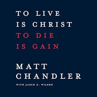 To Live Is Christ to Die Is Gain Audiobook By Matt Chandler, Jared C. Wilson cover art