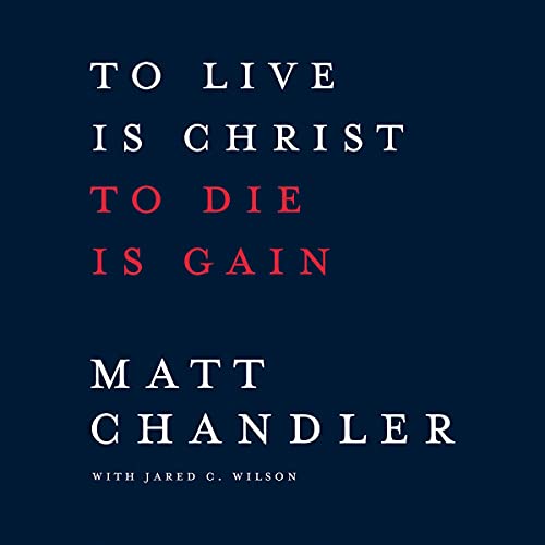 To Live Is Christ to Die Is Gain Audiolibro Por Matt Chandler, Jared C. Wilson arte de portada