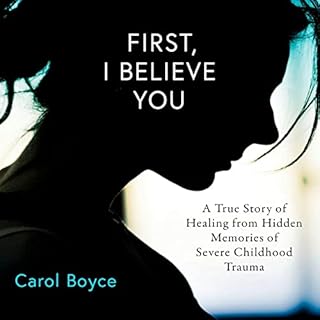 First, I Believe You: A True Story of Healing from Hidden Memories of Severe Childhood Trauma Audiolibro Por Carol C. Boyce a