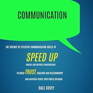 Communication: The Science of Effective Communication Skills to Speed Up Crucial and Difficult Conversations to Build Trust, 