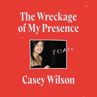 The Wreckage of My Presence Audiobook By Casey Wilson cover art