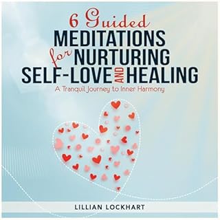 6 Guided Meditations for Nurturing Self-Love and Healing Audiobook By Lillian Lockhart cover art