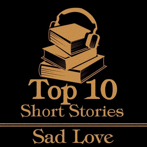 The Top 10 Short Stories - Sad Love Audiobook By James Joyce, Anton Chekhov, D H Lawrence, Willa Cather, Joseph Conrad, Rabin