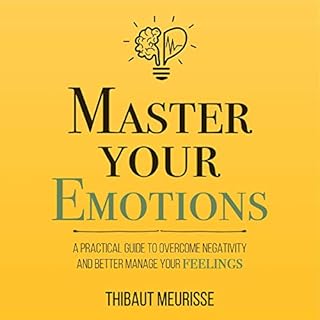 Master Your Emotions: A Practical Guide to Overcome Negativity and Better Manage Your Feelings Audiolibro Por Thibaut Meuriss