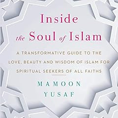 Inside the Soul of Islam: A Transformative Guide to the Love, Beauty and Wisdom of Islam for Spiritual Seekers of all Faiths cover art