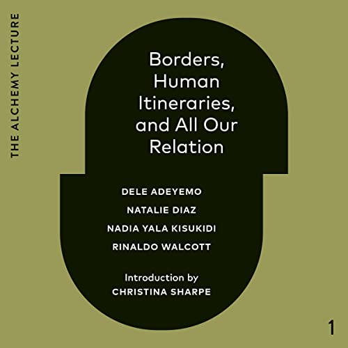 Borders, Human Itineraries, and All Our Relation Audiobook By Dele Adeyemo, Natalie Diaz, Nadia Yala Kisukidi, Rinaldo Walcot