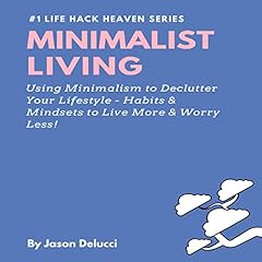 Minimalist Living: Using Minimalism to Declutter Your Lifestyle - Habits & Mindsets to Live More & Worry Less! cover art