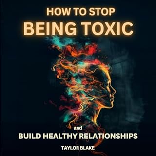 How to Stop Being Toxic and Build Healthy Relationships Audiobook By Taylor Blake cover art