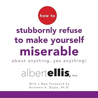 How to Stubbornly Refuse to Make Yourself Miserable About Anything - Yes, Anything! Audiobook By Albert Ellis Ph.D., Kristene