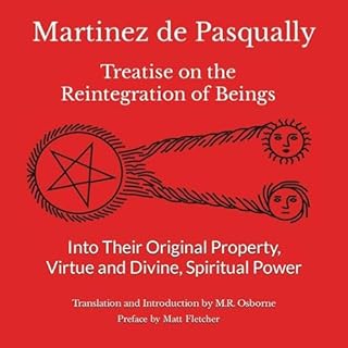 Martinez de Pasqually: Treatise on the Reintegration of Beings into Their Original Property, Virtue and Divine, Spiritual Pow