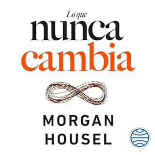 Lo que nunca cambia - 23 lecciones atemporales para nuestra vida personal y financiera Audiobook By Morgan Housel, Arnau Figu