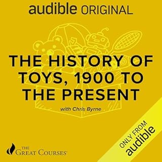 The History of Toys, 1900 to the Present Audiobook By Chris Byrne, The Great Courses cover art