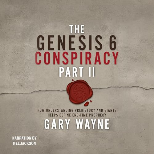 The Genesis 6 Conspiracy, Part II: How Understanding Prehistory and Giants Helps Define End-Time Prophecy Audiobook By Gary W