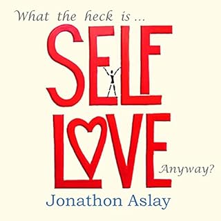 What the Heck Is Self-Love Anyway? Audiobook By Jonathon Aslay cover art