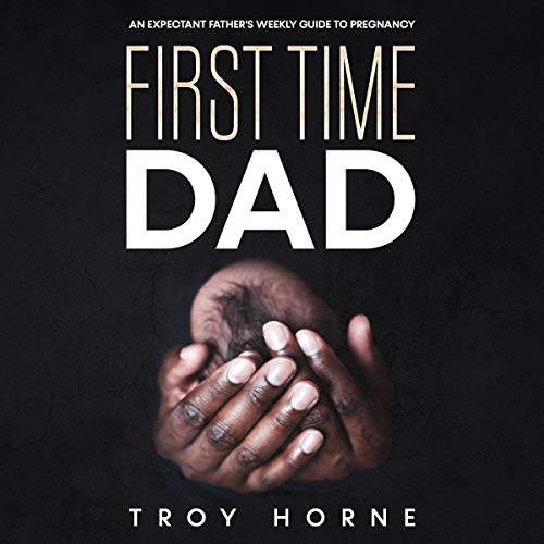 First Time Dad: An Expectant Father's Weekly Guide to Pregnancy Audiobook By Troy Horne cover art