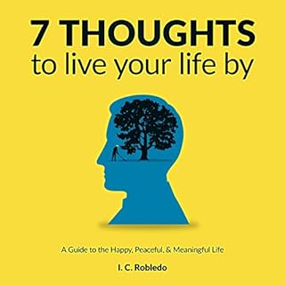 7 Thoughts to Live Your Life By: A Guide to the Happy, Peaceful, & Meaningful Life Audiolibro Por I. C. Robledo arte de p