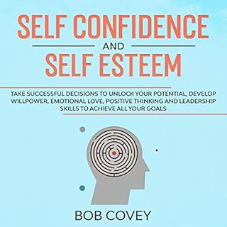 Self Confidence and Self Esteem: Take Successful Decisions to Unlock your Potential, Develop Willpower, Emotional Love, Posit