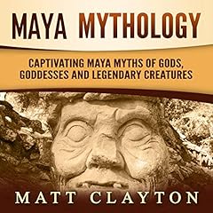 Maya Mythology: Captivating Maya Myths of Gods, Goddesses and Legendary Creatures cover art