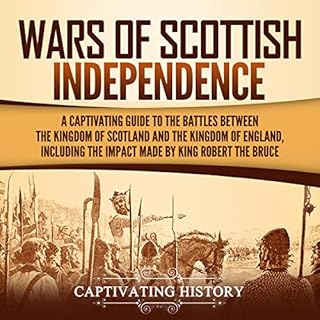 Wars of Scottish Independence: A Captivating Guide to the Battles Between the Kingdom of Scotland and the Kingdom of England,