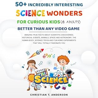 50  Incredibly Interesting Science Wonders for Curious Kids & Adults Better Than Any Video Game Audiobook By Christian An