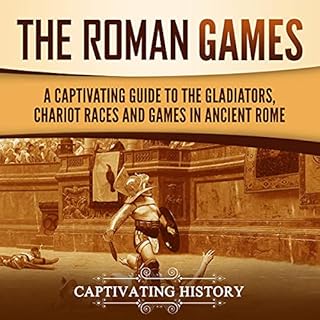 The Roman Games: A Captivating Guide to the Gladiators, Chariot Races, and Games in Ancient Rome Audiobook By Captivating His