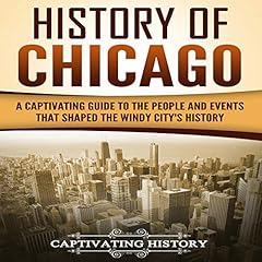 History of Chicago: A Captivating Guide to the People and Events that Shaped the Windy City’s History cover art