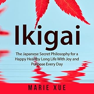 Ikigai: The Japanese Secret Philosophy for a Happy Healthy Long Life with Joy and Purpose Every Day Audiobook By Marie Xue co