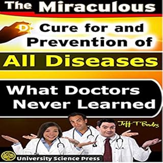 The Miraculous Cure for and Prevention of All Diseases What Doctors Never Learned Audiobook By Jeff T. Bowles cover art