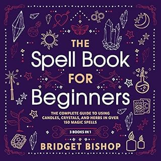 The Spell Book for Beginners: The Complete Guide to Using Candles, Crystals, and Herbs in over 150 Magic Spells Audiobook By 