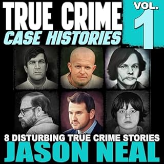 True Crime Case Histories - Volume 1: 8 Disturbing True Crime Stories Audiobook By Jason Neal cover art