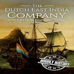 The Dutch East India Company: A History from Beginning to End Audiobook By Hourly History cover art