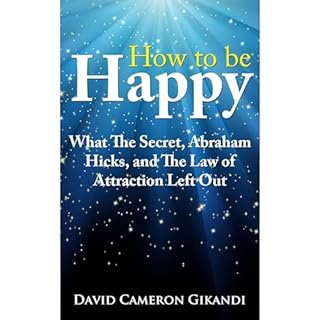 How to Be Happy - What The Secret, Abraham Hicks and the Law of Attraction Left Out Audiobook By David Cameron Gikandi cover 