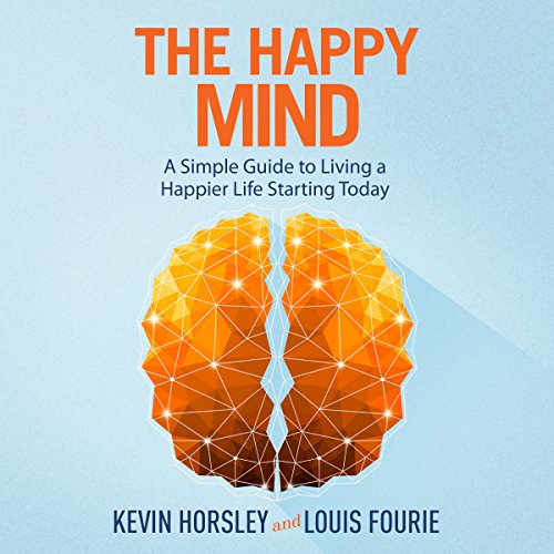 The Happy Mind: A Simple Guide to Living a Happier Life Starting Today Audiobook By Louis Fourie, Kevin Horsley cover art