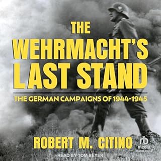 The Wehrmacht's Last Stand: The German Campaigns of 1944-1945 Audiobook By Robert M. Citino cover art