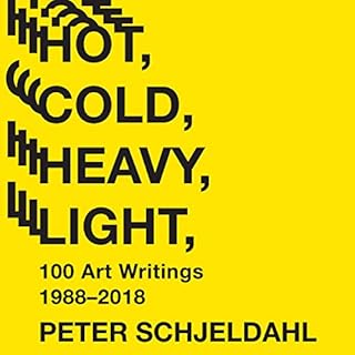 Hot, Cold, Heavy, Light, 100 Art Writings 1988-2018 Audiobook By Peter Schjeldahl, Jarrett Earnest - introduction cover art