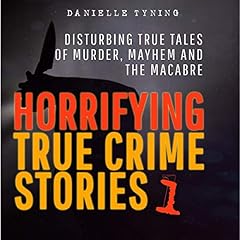 Horrifying True Crime Stories: Disturbing True Tales of Murder, Mayhem and the Macabre cover art