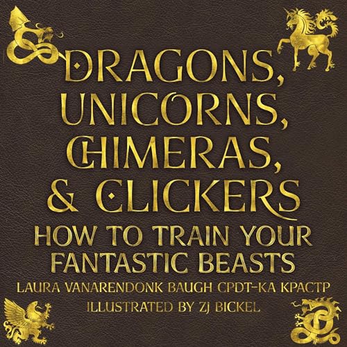 Dragons, Unicorns, Chimeras, and Clickers: How to Train Your Fantastic Beasts cover art