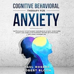 Cognitive Behavioural Therapy for Anxiety: The Psychology of Retraining Your Brain in 21 Days: Overcoming Anxiety and Compulsive Disorders: Proven CBT Strategies for Living a Happier Life cover art