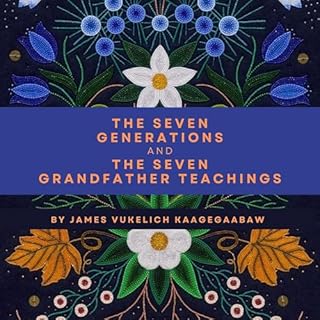 The Seven Generations and the Seven Grandfather Teachings Audiobook By James Vukelich Kaagegaabaw cover art