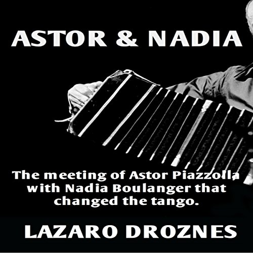 Astor & Nadia: The Meeting of Astor Piazzolla with Nadia Boulanger That Changed the Tango Audiobook By Lázaro Droz