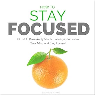 How to Stay Focused: 10 Untold Remarkably Simple Techniques to Control Your Mind and Stay Focused Audiobook By Stephens Hyang