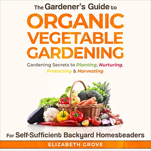 The Gardener's Guide to Organic Vegetable Gardening for Self-Sufficient Backyard Homesteaders Audiobook By Elizabeth Grove co