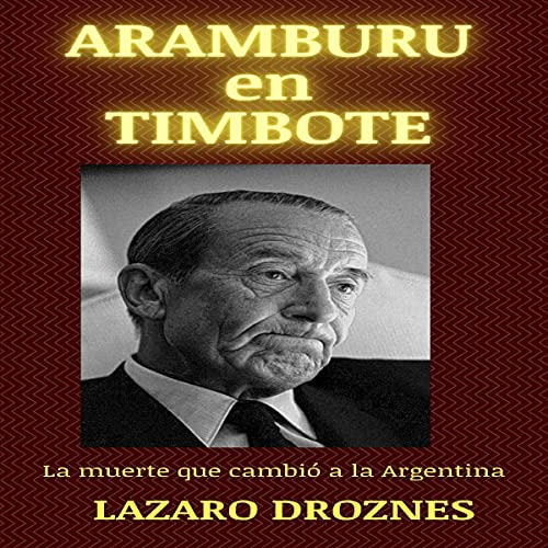 Aramburu en timote. La muerte que cambió a la argentina [Aramburu in Timote. The Death that Changed Argentina] cover a