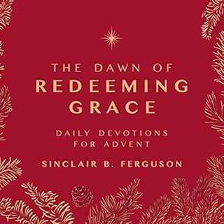 The Dawn of Redeeming Grace: Daily Devotions for Advent Audiobook By Sinclair B. Ferguson cover art