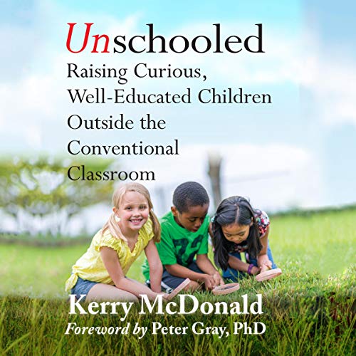 Unschooled Audiobook By Kerry Mcdonald, Peter Grey PhD cover art