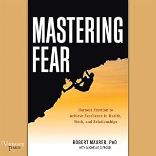 Mastering Fear: Harness Emotion to Achieve Excellence in Work, Health, and Relationships Audiobook By Robert Maurer PhD, Mich