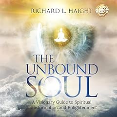 The Unbound Soul: A Visionary Guide to Spiritual Transformation and Enlightenment cover art