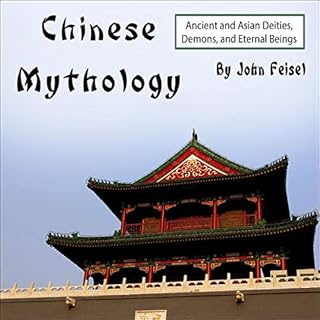 Chinese Mythology: Ancient and Asian Deities, Demons, and Eternal Beings Audiobook By John Feisel cover art