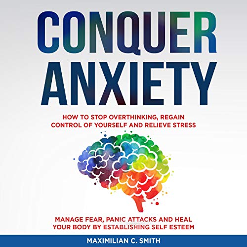 Conquer Anxiety: How to Stop Overthinking, Regain Control of Yourself and Relieve Stress Audiolibro Por Maximilian C. Smith a